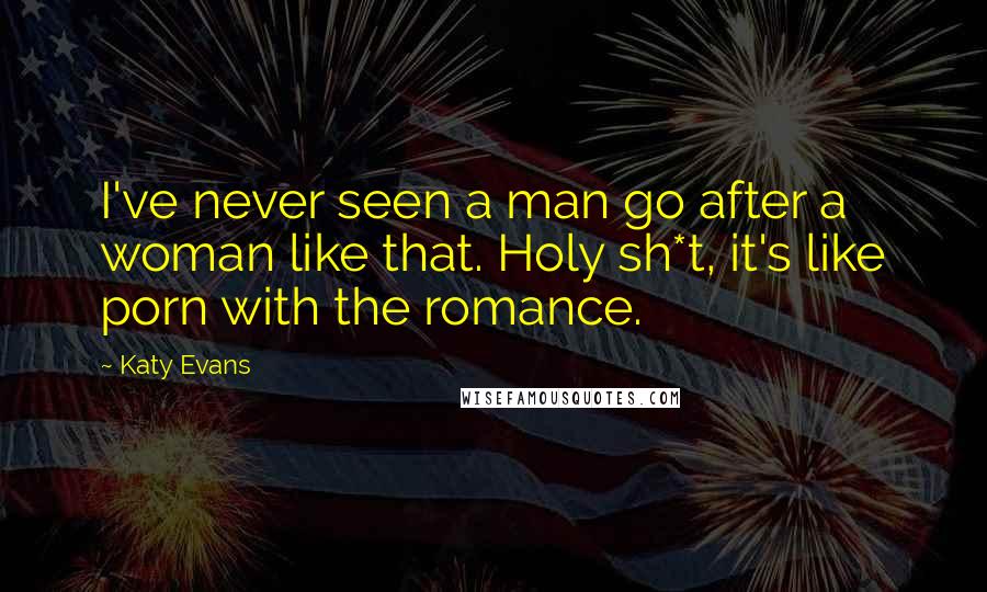 Katy Evans Quotes: I've never seen a man go after a woman like that. Holy sh*t, it's like porn with the romance.
