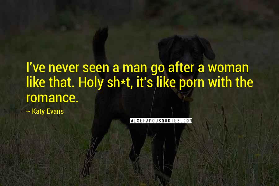 Katy Evans Quotes: I've never seen a man go after a woman like that. Holy sh*t, it's like porn with the romance.