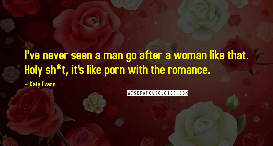 Katy Evans Quotes: I've never seen a man go after a woman like that. Holy sh*t, it's like porn with the romance.