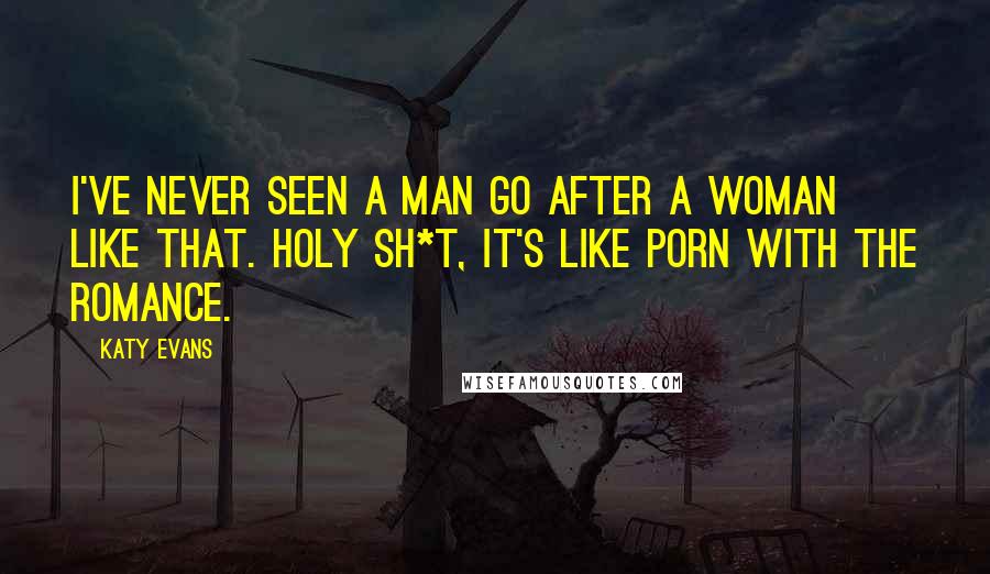 Katy Evans Quotes: I've never seen a man go after a woman like that. Holy sh*t, it's like porn with the romance.