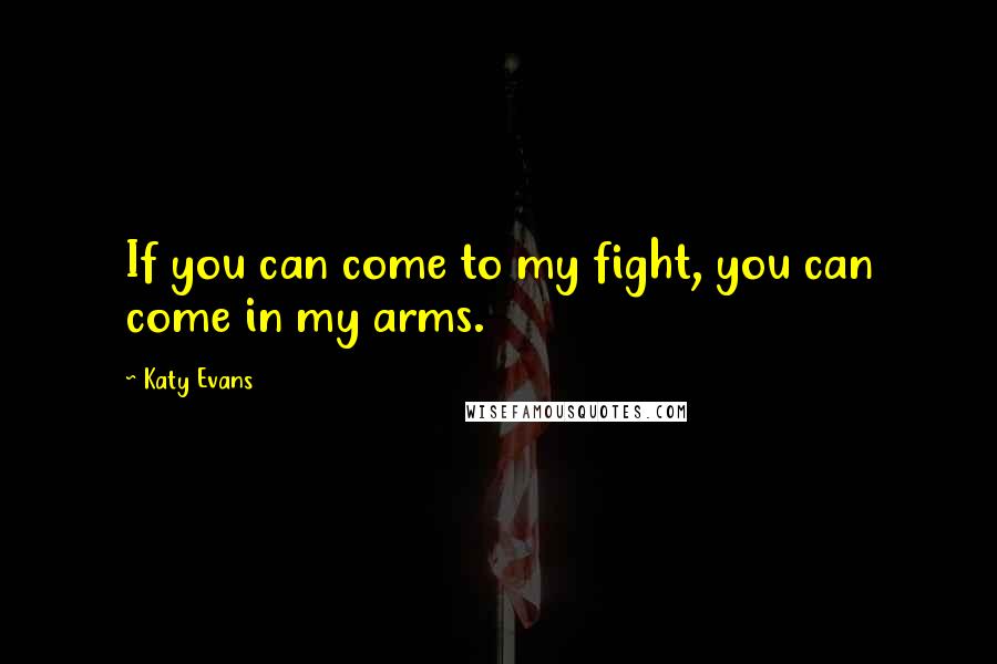 Katy Evans Quotes: If you can come to my fight, you can come in my arms.