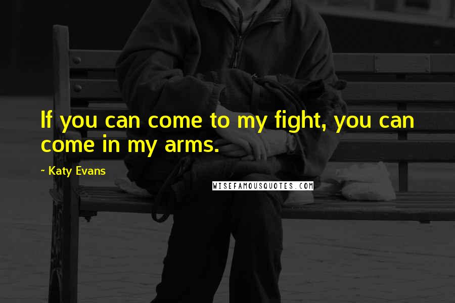 Katy Evans Quotes: If you can come to my fight, you can come in my arms.