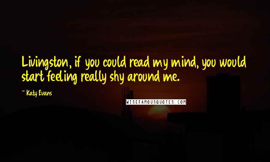 Katy Evans Quotes: Livingston, if you could read my mind, you would start feeling really shy around me.