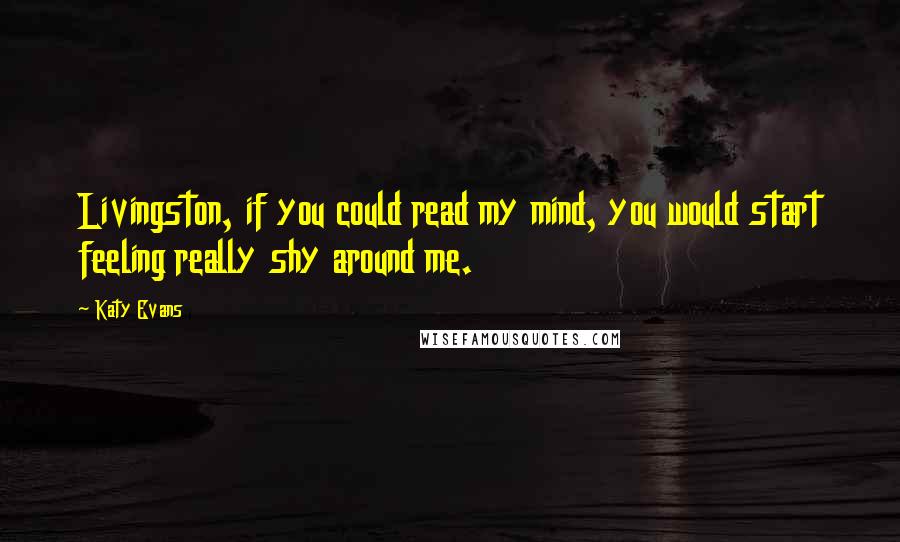 Katy Evans Quotes: Livingston, if you could read my mind, you would start feeling really shy around me.