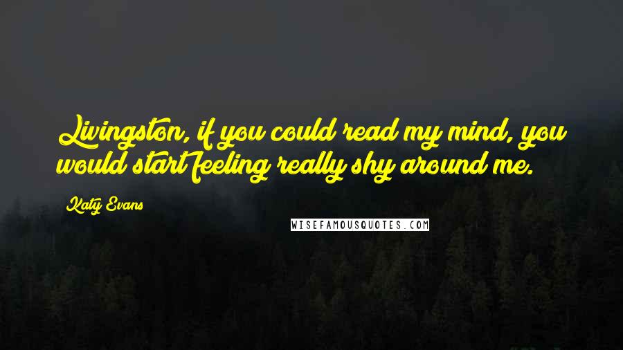 Katy Evans Quotes: Livingston, if you could read my mind, you would start feeling really shy around me.