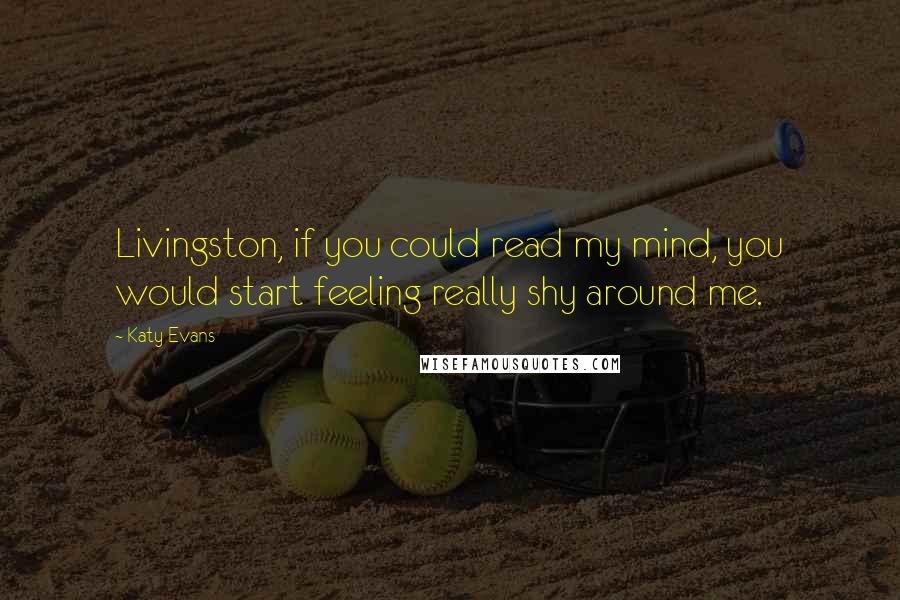 Katy Evans Quotes: Livingston, if you could read my mind, you would start feeling really shy around me.