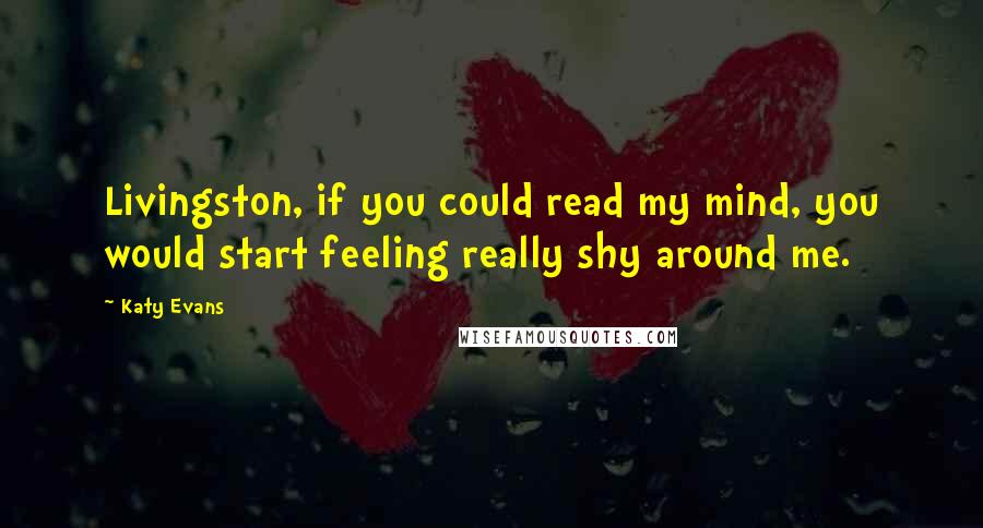 Katy Evans Quotes: Livingston, if you could read my mind, you would start feeling really shy around me.