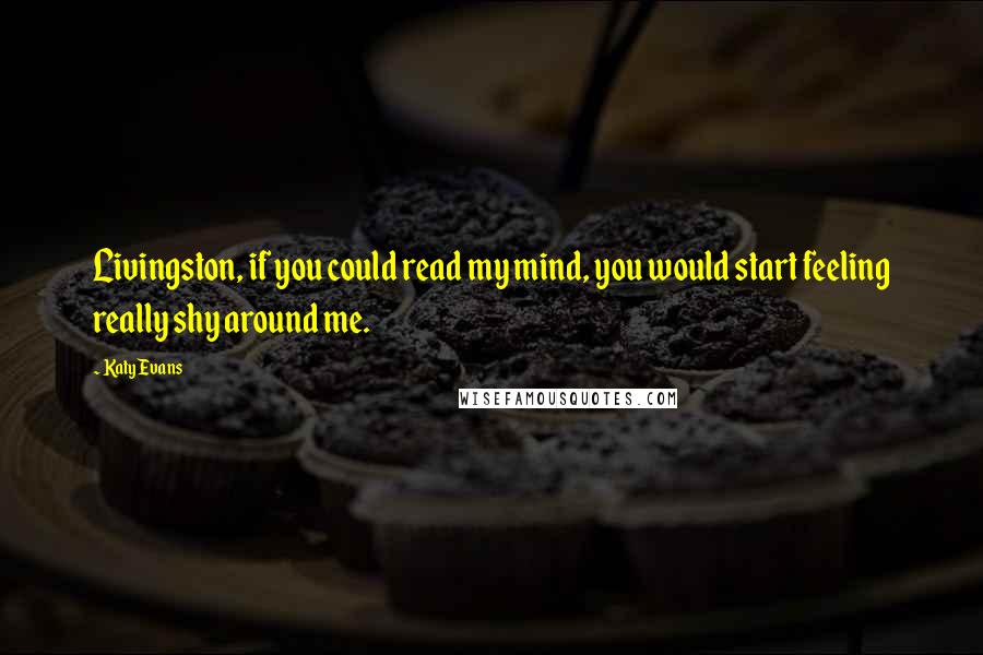 Katy Evans Quotes: Livingston, if you could read my mind, you would start feeling really shy around me.