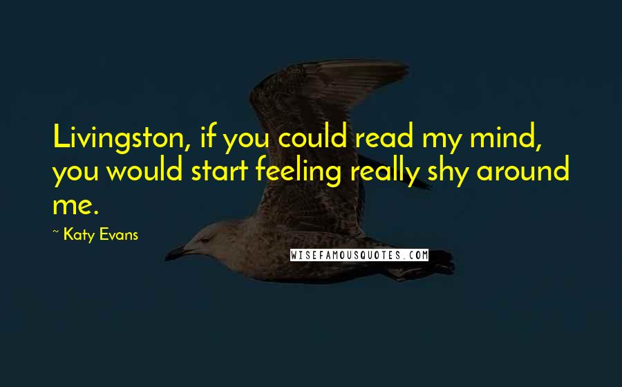 Katy Evans Quotes: Livingston, if you could read my mind, you would start feeling really shy around me.