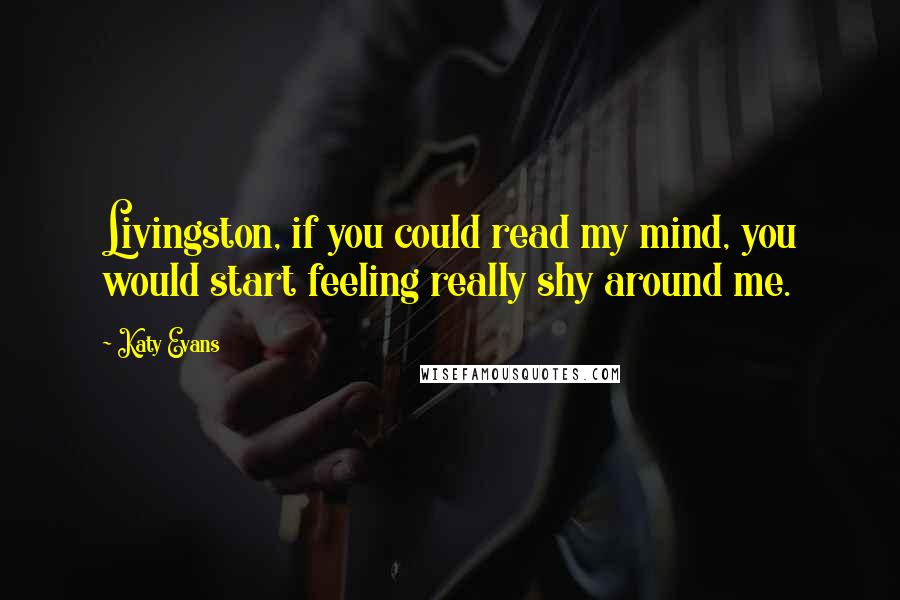 Katy Evans Quotes: Livingston, if you could read my mind, you would start feeling really shy around me.