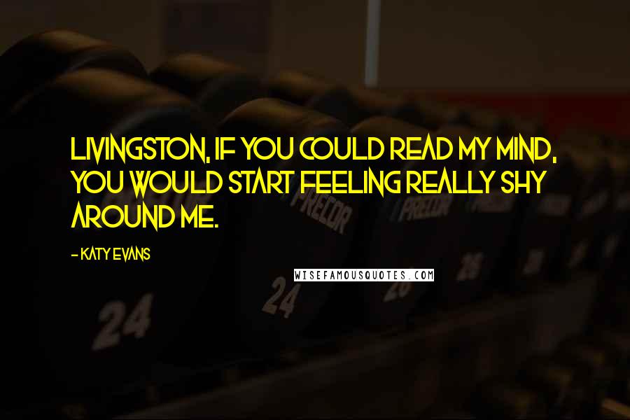 Katy Evans Quotes: Livingston, if you could read my mind, you would start feeling really shy around me.