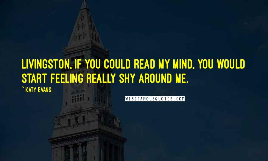 Katy Evans Quotes: Livingston, if you could read my mind, you would start feeling really shy around me.