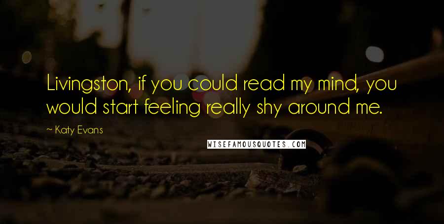 Katy Evans Quotes: Livingston, if you could read my mind, you would start feeling really shy around me.