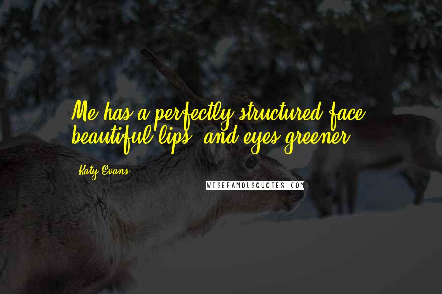 Katy Evans Quotes: Me has a perfectly structured face, beautiful lips, and eyes greener