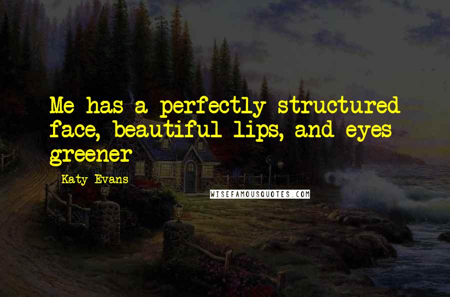 Katy Evans Quotes: Me has a perfectly structured face, beautiful lips, and eyes greener