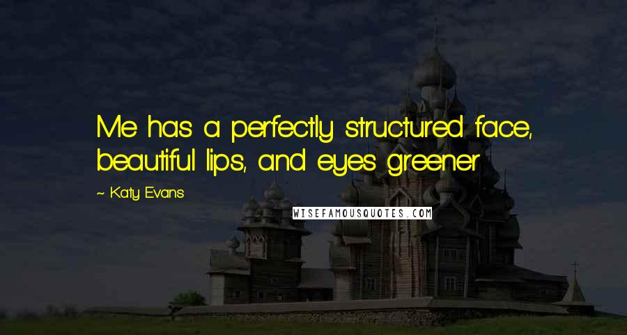 Katy Evans Quotes: Me has a perfectly structured face, beautiful lips, and eyes greener