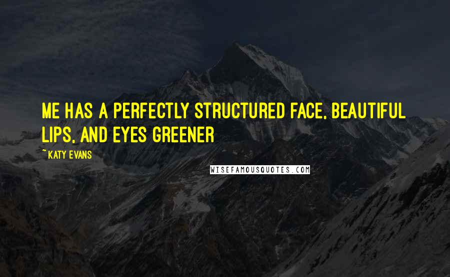 Katy Evans Quotes: Me has a perfectly structured face, beautiful lips, and eyes greener