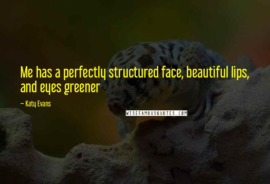 Katy Evans Quotes: Me has a perfectly structured face, beautiful lips, and eyes greener
