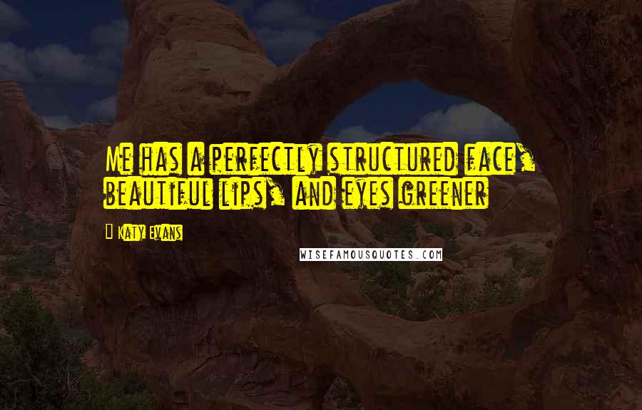 Katy Evans Quotes: Me has a perfectly structured face, beautiful lips, and eyes greener
