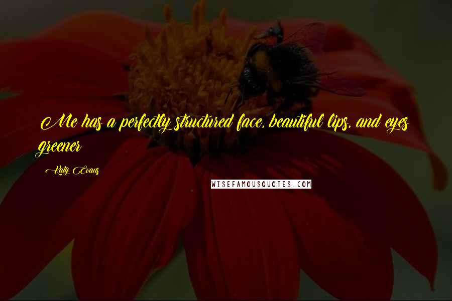 Katy Evans Quotes: Me has a perfectly structured face, beautiful lips, and eyes greener