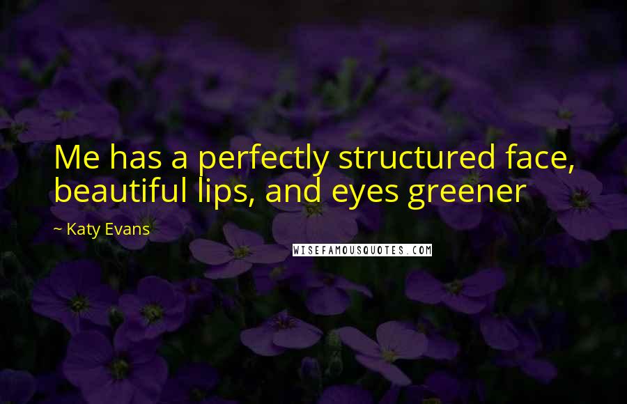 Katy Evans Quotes: Me has a perfectly structured face, beautiful lips, and eyes greener