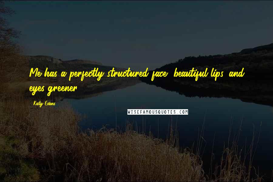 Katy Evans Quotes: Me has a perfectly structured face, beautiful lips, and eyes greener