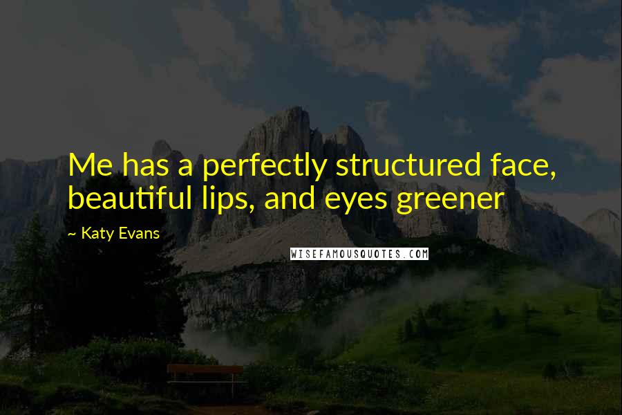 Katy Evans Quotes: Me has a perfectly structured face, beautiful lips, and eyes greener
