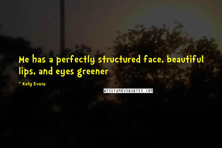 Katy Evans Quotes: Me has a perfectly structured face, beautiful lips, and eyes greener