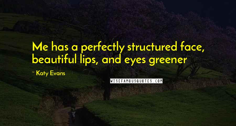 Katy Evans Quotes: Me has a perfectly structured face, beautiful lips, and eyes greener