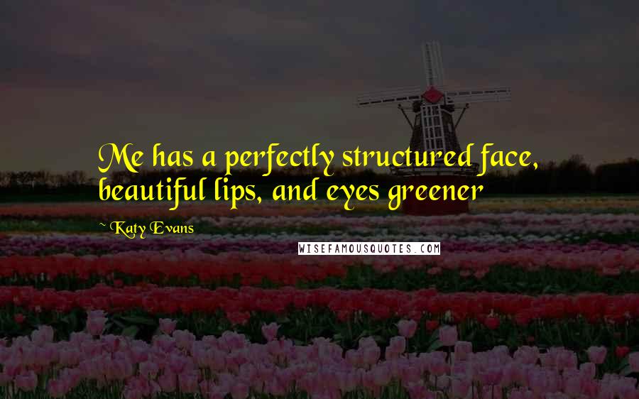 Katy Evans Quotes: Me has a perfectly structured face, beautiful lips, and eyes greener