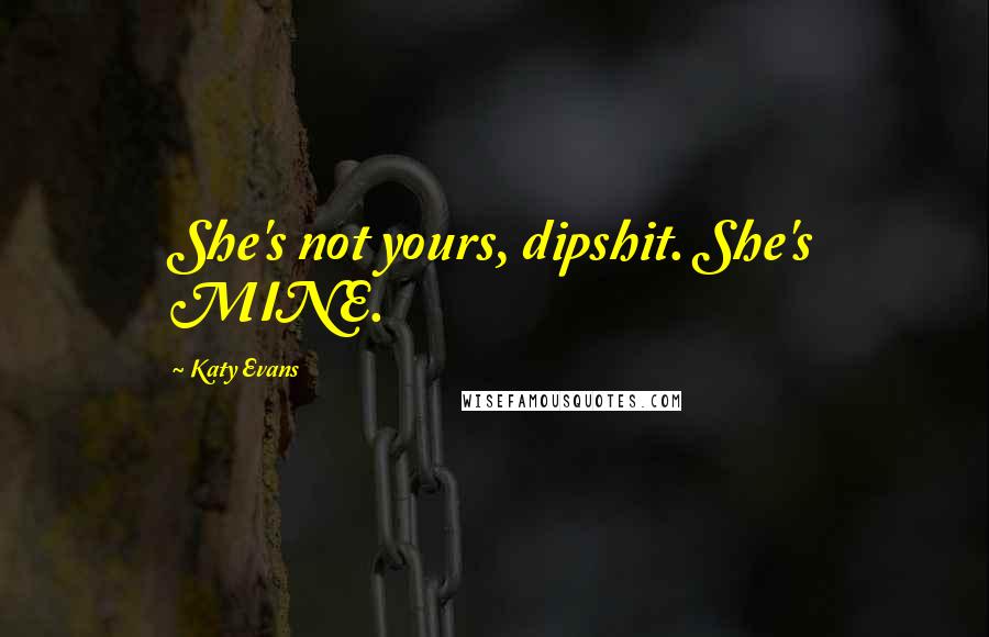 Katy Evans Quotes: She's not yours, dipshit. She's MINE.