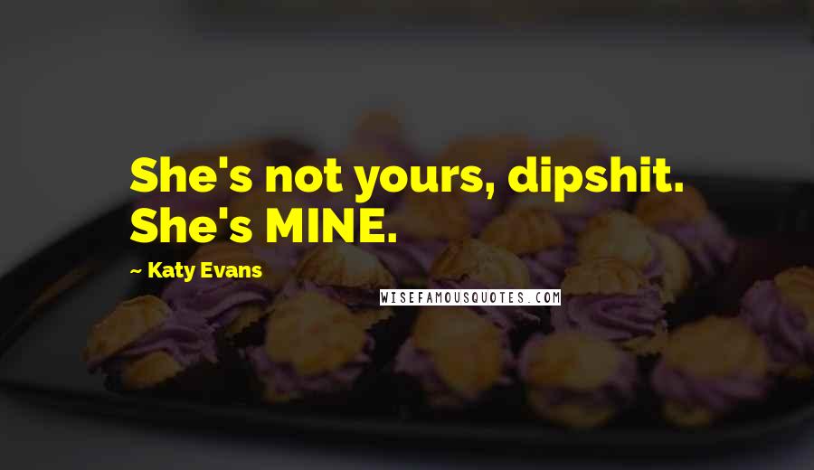 Katy Evans Quotes: She's not yours, dipshit. She's MINE.
