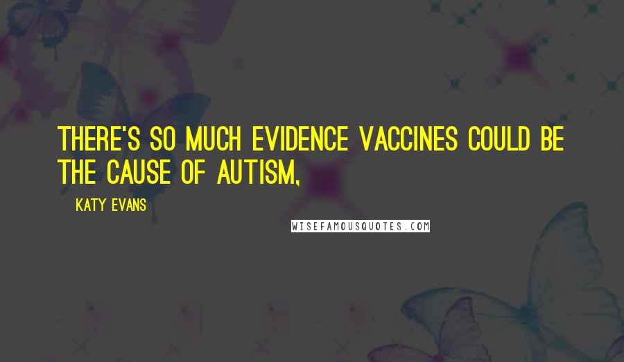 Katy Evans Quotes: There's so much evidence vaccines could be the cause of autism,