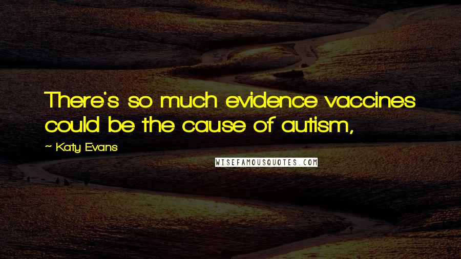 Katy Evans Quotes: There's so much evidence vaccines could be the cause of autism,