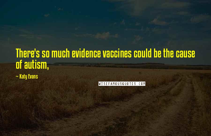 Katy Evans Quotes: There's so much evidence vaccines could be the cause of autism,