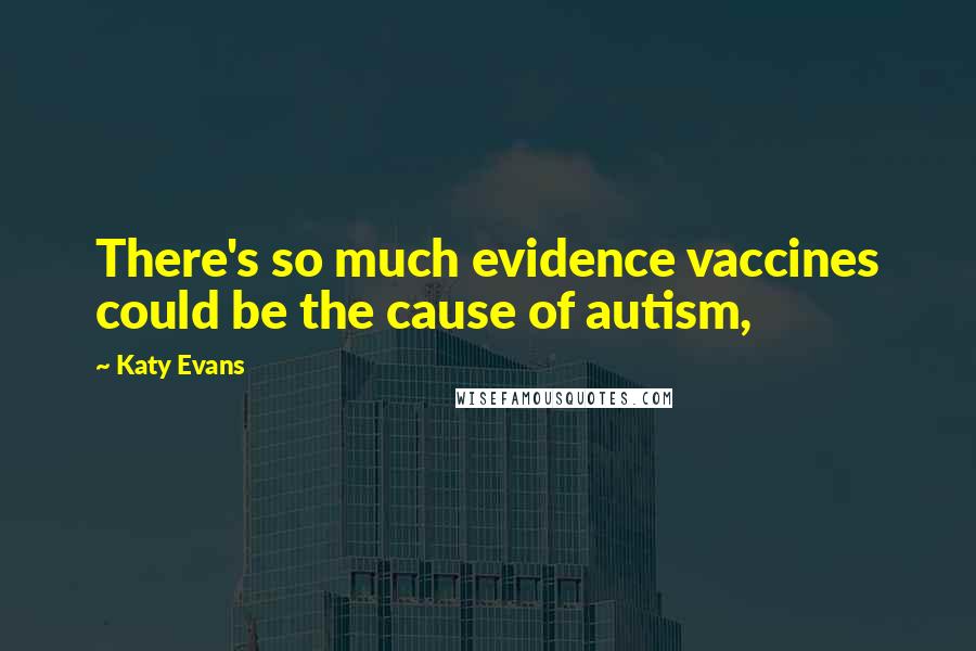 Katy Evans Quotes: There's so much evidence vaccines could be the cause of autism,
