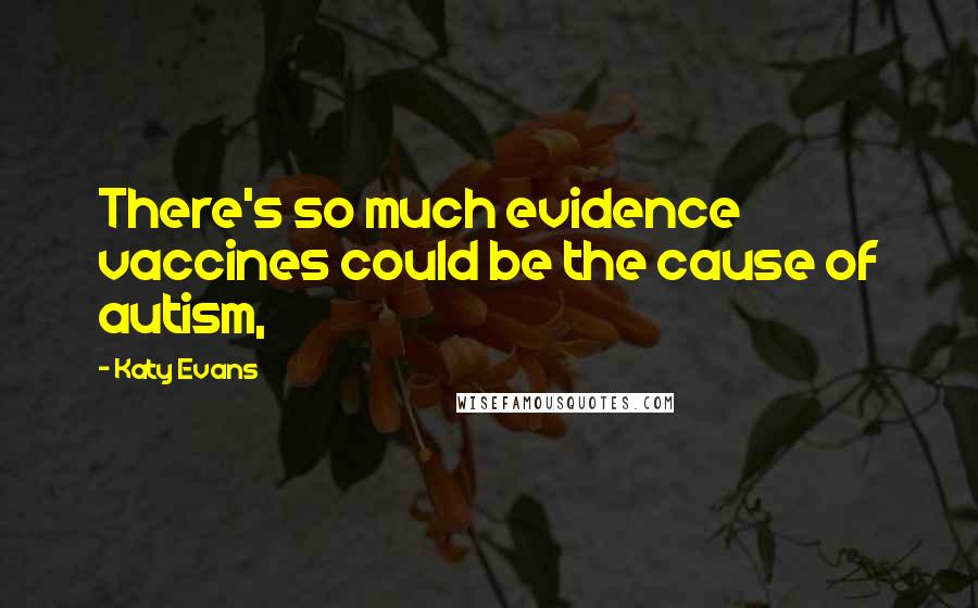Katy Evans Quotes: There's so much evidence vaccines could be the cause of autism,