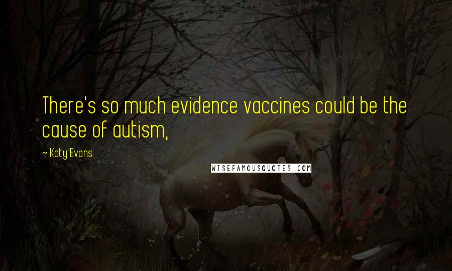 Katy Evans Quotes: There's so much evidence vaccines could be the cause of autism,