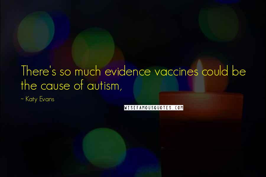 Katy Evans Quotes: There's so much evidence vaccines could be the cause of autism,