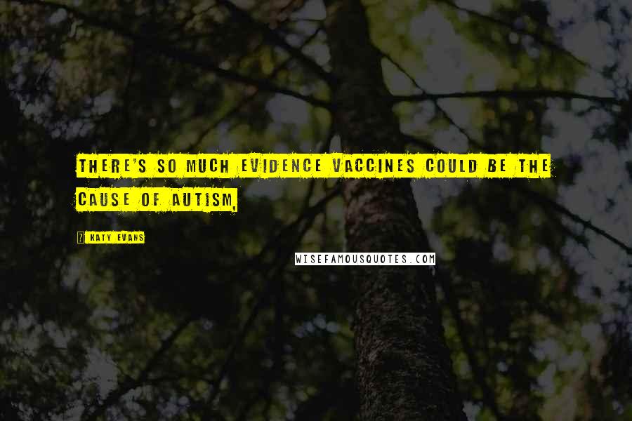 Katy Evans Quotes: There's so much evidence vaccines could be the cause of autism,
