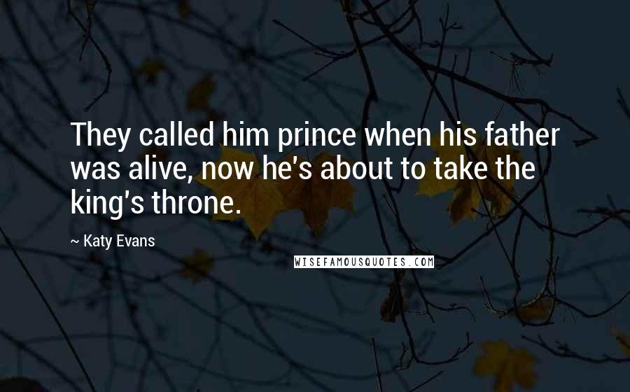 Katy Evans Quotes: They called him prince when his father was alive, now he's about to take the king's throne.