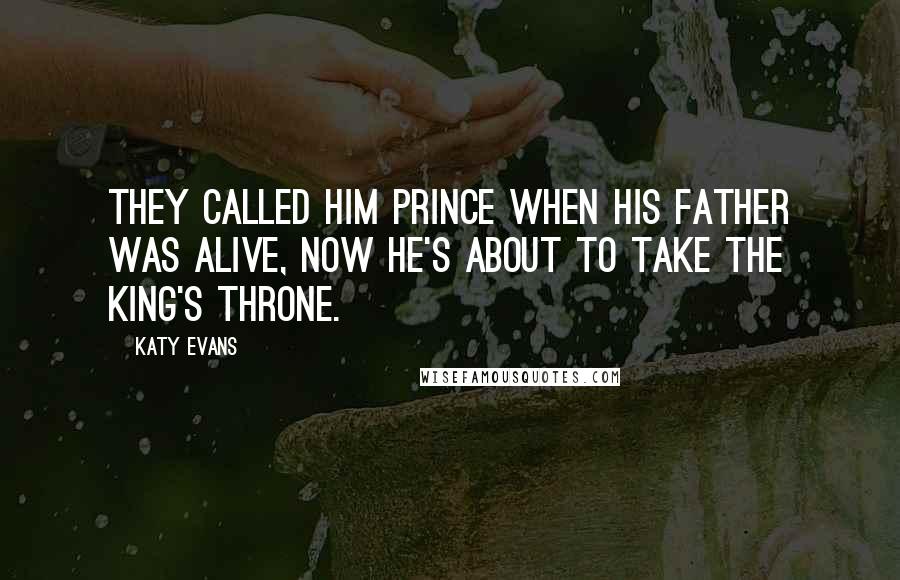 Katy Evans Quotes: They called him prince when his father was alive, now he's about to take the king's throne.