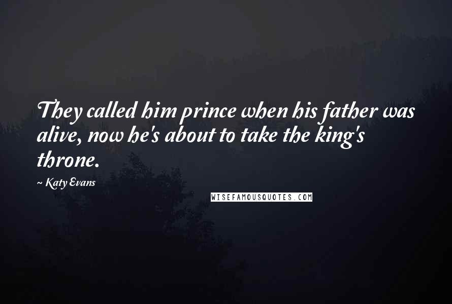 Katy Evans Quotes: They called him prince when his father was alive, now he's about to take the king's throne.