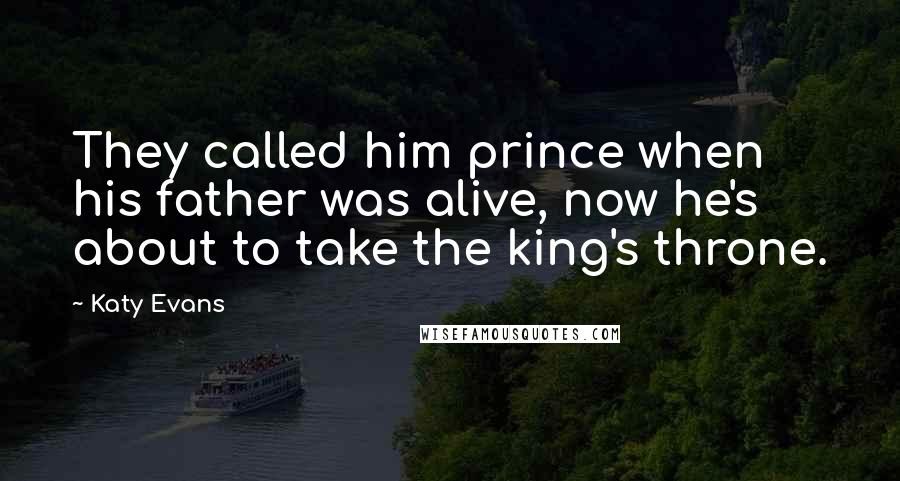 Katy Evans Quotes: They called him prince when his father was alive, now he's about to take the king's throne.