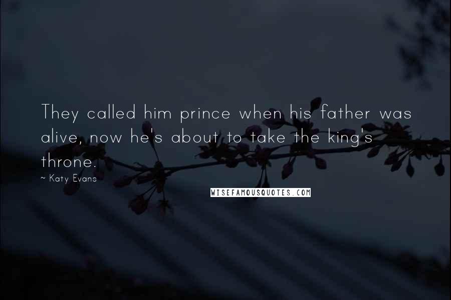 Katy Evans Quotes: They called him prince when his father was alive, now he's about to take the king's throne.