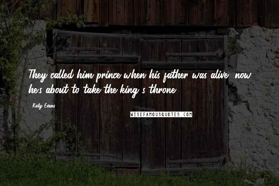 Katy Evans Quotes: They called him prince when his father was alive, now he's about to take the king's throne.