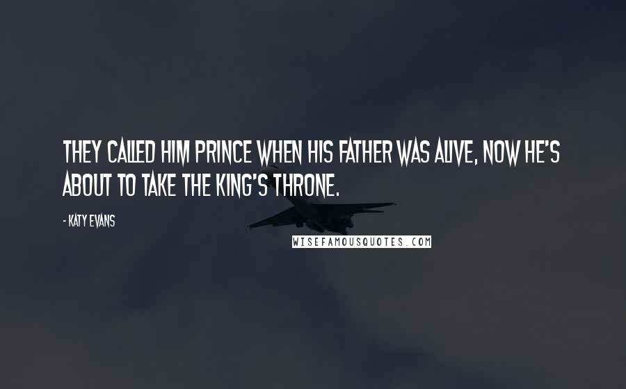 Katy Evans Quotes: They called him prince when his father was alive, now he's about to take the king's throne.