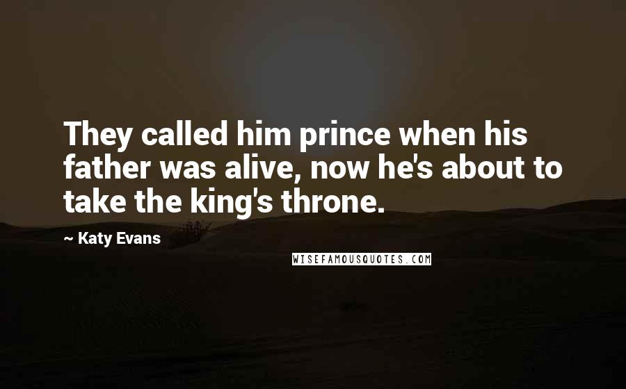 Katy Evans Quotes: They called him prince when his father was alive, now he's about to take the king's throne.