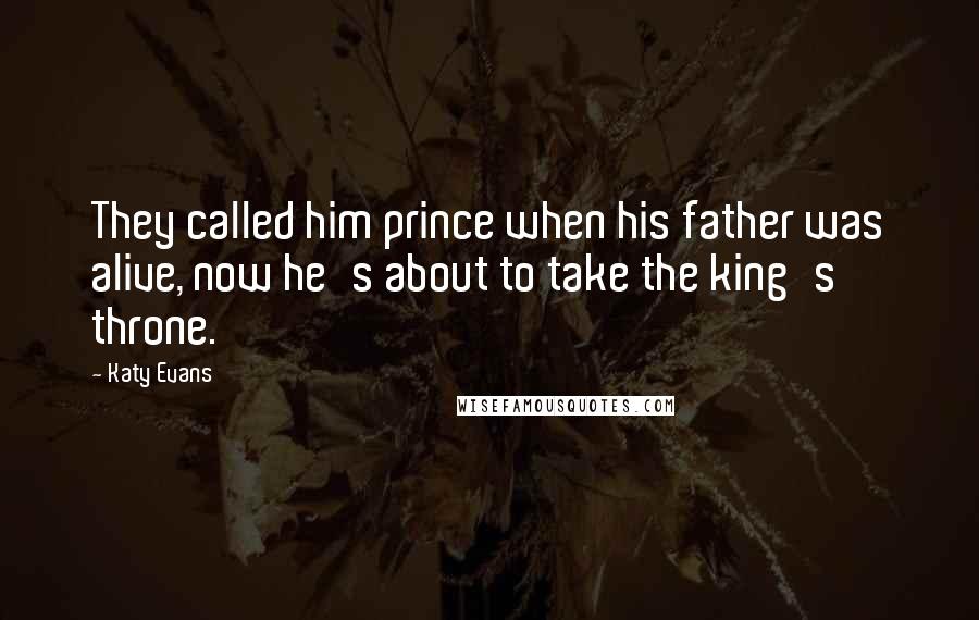 Katy Evans Quotes: They called him prince when his father was alive, now he's about to take the king's throne.