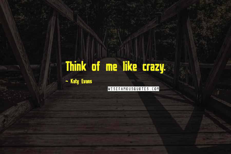Katy Evans Quotes: Think of me like crazy.
